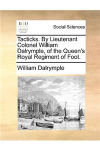 Tacticks. by Lieutenant Colonel William Dalrymple, of the Queen's Royal Regiment of Foot.