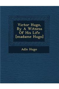 Victor Hugo, by a Witness of His Life [Madame Hugo]