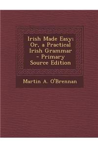 Irish Made Easy; Or, a Practical Irish Grammar