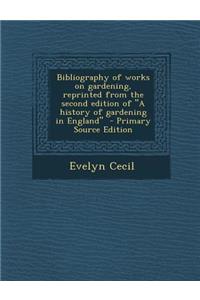 Bibliography of Works on Gardening, Reprinted from the Second Edition of a History of Gardening in England - Primary Source Edition