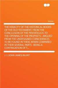 The Veracity of the Historical Books of the Old Testament, from the Conclusion of the Pentateuch, to the Opening of the Prophets