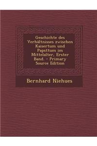 Geschichte Des Verhaltnisses Zwischen Kaisertum Und Papsttum Im Mittelalter, Erster Band. - Primary Source Edition