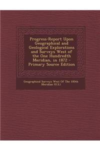 Progress-Report Upon Geographical and Geological Explorations and Surveys West of the One Hundredth Meridian, in 1872 - Primary Source Edition