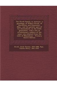 The Elwell Family in America; A Genealogy of Robert Elwell, of Dorchester and Gloucester, Mass., and the Greater Part of His Descendants, to the Fifth