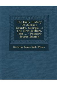 The Early History of Jackson County, Georgia ...: The First Settlers, 1784 ... - Primary Source Edition