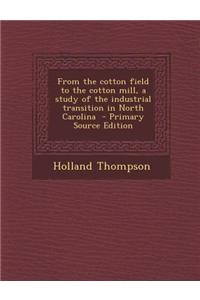From the Cotton Field to the Cotton Mill, a Study of the Industrial Transition in North Carolina - Primary Source Edition