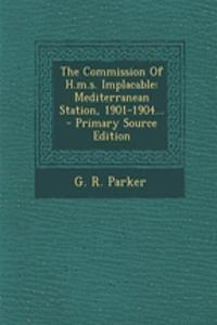 The Commission of H.M.S. Implacable: Mediterranean Station, 1901-1904... - Primary Source Edition