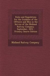 Rules and Regulations for the Guidance of the Officers and Men in the Service of the Midland Railway Company. September, 1876 - Primary Source Edition