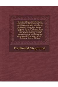 Gemeinnutziges Krauterbuch. Kurzgefasste Beschreibung Aller ALS Volksheilmittel Bekannten Pflanzen, Ihres Gebrauches, Nutzens, Ihrer Wirkung, Ihres an
