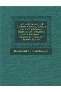 Past and Present of Calhoun County, Iowa, a Record of Settlement, Organization, Progress, and Achievement Volume 2