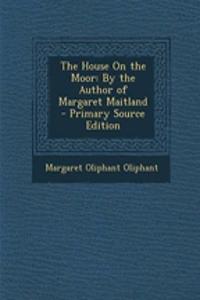 The House on the Moor: By the Author of Margaret Maitland - Primary Source Edition