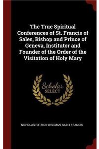 The True Spiritual Conferences of St. Francis of Sales, Bishop and Prince of Geneva, Institutor and Founder of the Order of the Visitation of Holy Mary