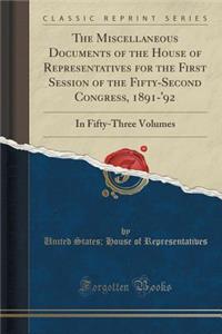 The Miscellaneous Documents of the House of Representatives for the First Session of the Fifty-Second Congress, 1891-'92: In Fifty-Three Volumes (Classic Reprint)
