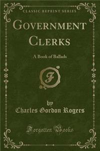 Government Clerks: A Book of Ballads (Classic Reprint)