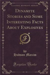 Dynamite Stories and Some Interesting Facts about Explosives (Classic Reprint)