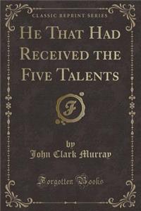 He That Had Received the Five Talents (Classic Reprint)
