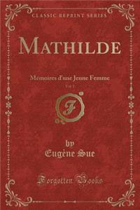 Mathilde, Vol. 1: MÃ©moires d'Une Jeune Femme (Classic Reprint)