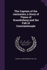 Captain of the Janizaries; a Story of Times of Scanderberg and the Fall of Constantinople