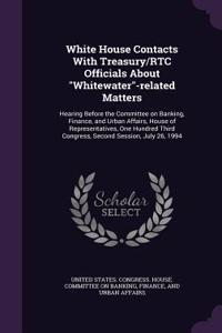 White House Contacts with Treasury/Rtc Officials about Whitewater-Related Matters