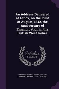 Address Delivered at Lenox, on the First of August, 1842, the Anniversary of Emancipation in the British West Indies