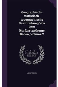 Geographisch-statistisch-topographische Beschreibung Von Dem Kurfürstenthume Baden, Volume 2