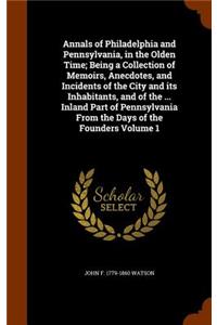 Annals of Philadelphia and Pennsylvania, in the Olden Time; Being a Collection of Memoirs, Anecdotes, and Incidents of the City and Its Inhabitants, and of the ... Inland Part of Pennsylvania from the Days of the Founders Volume 1