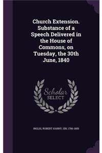 Church Extension. Substance of a Speech Delivered in the House of Commons, on Tuesday, the 30th June, 1840