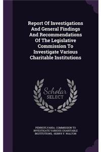Report Of Investigations And General Findings And Recommendations Of The Legislative Commission To Investigate Various Charitable Institutions