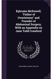 Ephraim McDowell, Father of Ovariotomy and Founder of Abdominal Surgery, with an Appendix on Jane Todd Crawford