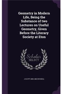 Geometry in Modern Life, Being the Substance of two Lectures on Useful Geometry, Given Before the Literary Society at Eton