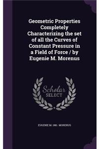 Geometric Properties Completely Characterizing the Set of All the Curves of Constant Pressure in a Field of Force / By Eugenie M. Morenus