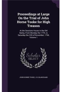 Proceedings at Large On the Trial of John Horne Tooke for High Treason