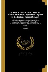 A View of the Principal Deistical Writers That Have Appeared in England in the Last and Present Century: With Observations Upon Them, and Some Account of the Answers That Have Been Published Against Them; in Several Letters to a Friend; Volume 1