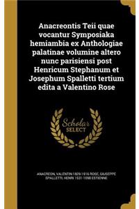 Anacreontis Teii quae vocantur Symposiaka hemiambia ex Anthologiae palatinae volumine altero nunc parisiensi post Henricum Stephanum et Josephum Spalletti tertium edita a Valentino Rose