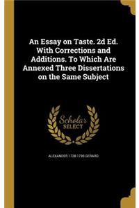 An Essay on Taste. 2D Ed. with Corrections and Additions. to Which Are Annexed Three Dissertations on the Same Subject