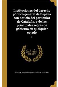 Instituciones del derecho público general de España con noticia del particular de Cataluña, y de las principales reglas de gobierno en qualquier estado; 3