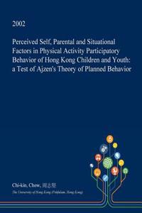 Perceived Self, Parental and Situational Factors in Physical Activity Participatory Behavior of Hong Kong Children and Youth
