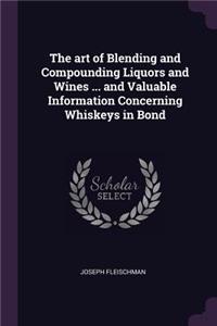 The art of Blending and Compounding Liquors and Wines ... and Valuable Information Concerning Whiskeys in Bond