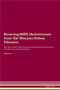 Reversing AIED (Autoimmune Inner Ear Disease): Kidney Filtration The Raw Vegan Plant-Based Detoxification & Regeneration Workbook for Healing Patients. Volume 5