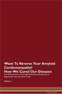 Want To Reverse Your Amyloid Cardiomyopathy? How We Cured Our Diseases. The 30 Day Journal for Raw Vegan Plant-Based Detoxification & Regeneration with Information & Tips Volume 1