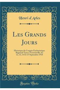 Les Grands Jours: Historique Du CongrÃ¨s Eucharistique RÃ©gional Tenu Ã? Victoriaville, Les 12, 13, 14 Et 15 Septembre 1918 (Classic Reprint)