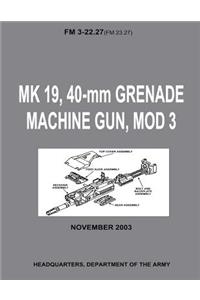 MK 19, 40-mm Grenade Machine Gun, MOD 3 (FM 3-22.27 / FM 23.27) (With Change 1 - September 2006)