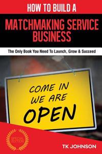 How to Build a Matchmaking Services Business (Special Edition): The Only Book You Need to Launch, Grow & Succeed