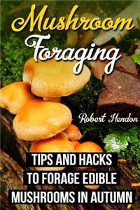 Mushroom Foraging: Tips and Hacks to Forage Edible Mushrooms in Autumn: (Edible Wild Mushrooms, Edible Mushroom Book, Mushroom Foraging)