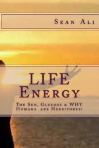 Life Energy: The Sun, Glucose & Why Humans Are Herbivores!