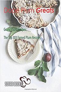 Dope Plum Greats: Grand Plum Recipes, the Top 303 Famed Plum Recipes