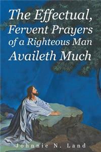 The Effectual, Fervent Prayers of a Righteous Man Availeth Much