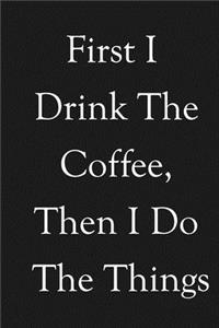 First I Drink The Coffee, Then I Do The Things