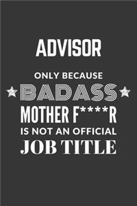 Advisor Only Because Badass Mother F****R Is Not An Official Job Title Notebook
