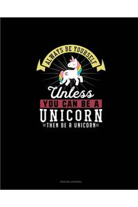 Always Be Yourself Unless You Can Be A Unicorn Then Be A Unicorn
